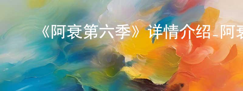 ﻿《阿衰第六季》详情介绍_阿衰第六季已完结在线观看_阿衰第六季迅雷下载_国漫 ﻿陈政威的blog